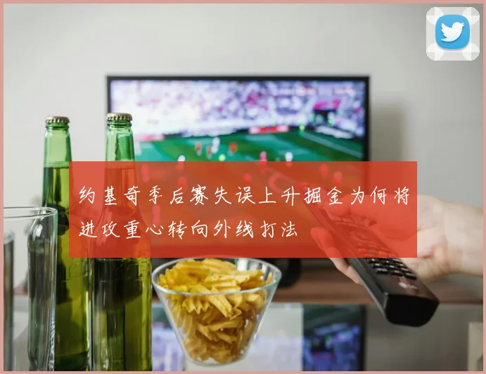 约基奇季后赛失误上升掘金为何将进攻重心转向外线打法